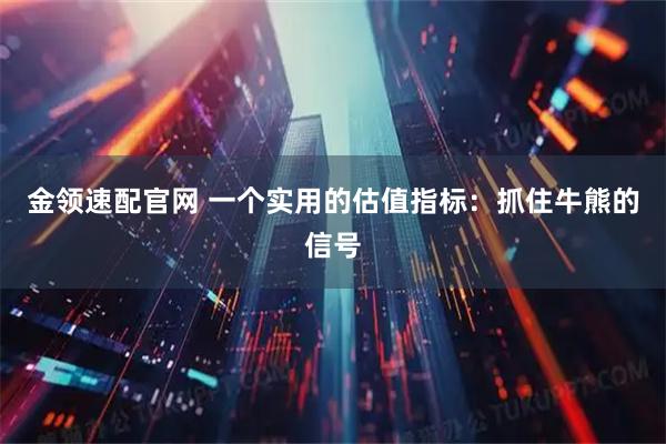 金领速配官网 一个实用的估值指标：抓住牛熊的信号