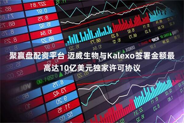 聚赢盘配资平台 迈威生物与Kalexo签署金额最高达10亿美元独家许可协议