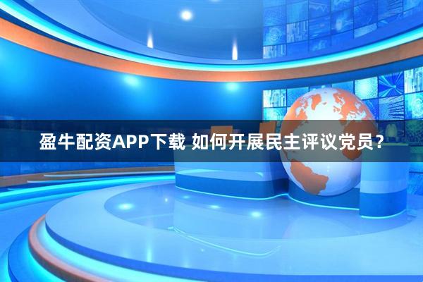 盈牛配资APP下载 如何开展民主评议党员？