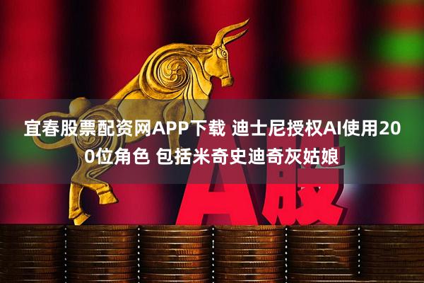 宜春股票配资网APP下载 迪士尼授权AI使用200位角色 包括米奇史迪奇灰姑娘