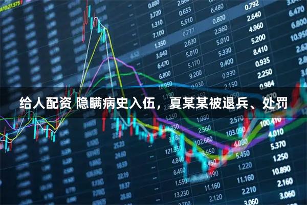 给人配资 隐瞒病史入伍，夏某某被退兵、处罚