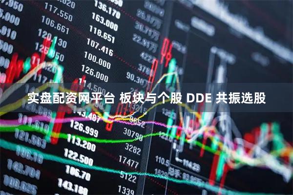 实盘配资网平台 板块与个股 DDE 共振选股