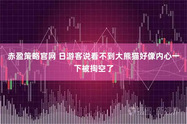 赤盈策略官网 日游客说看不到大熊猫好像内心一下被掏空了