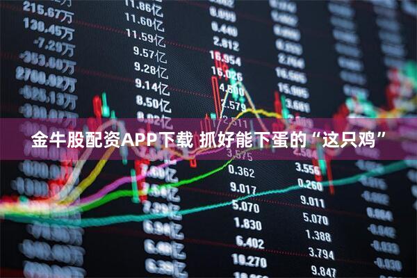 金牛股配资APP下载 抓好能下蛋的“这只鸡”