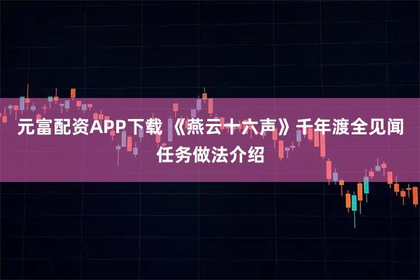 元富配资APP下载 《燕云十六声》千年渡全见闻任务做法介绍