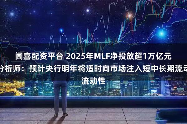 闻喜配资平台 2025年MLF净投放超1万亿元，分析师：预计央行明年将适时向市场注入短中长期流动性