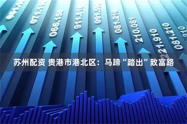 苏州配资 贵港市港北区：马蹄“踏出”致富路