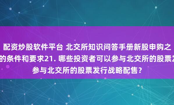 配资炒股软件平台 北交所知识问答手册新股申购之二、新股申购的条件和要求21. 哪些投资者可以参与北交所的股票发行战略配售？