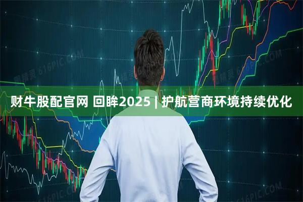 财牛股配官网 回眸2025 | 护航营商环境持续优化