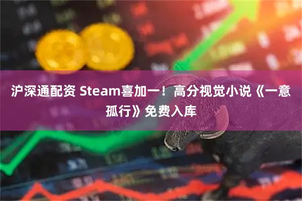 沪深通配资 Steam喜加一！高分视觉小说《一意孤行》免费入库