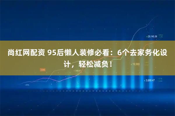 尚红网配资 95后懒人装修必看：6个去家务化设计，轻松减负！