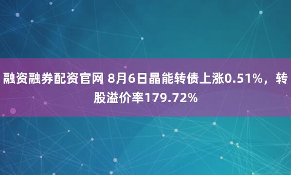 融资融券配资官网 8月6日晶能转债上涨0.51%，转股溢价率179.72%