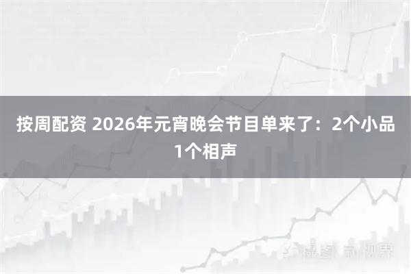 按周配资 2026年元宵晚会节目单来了：2个小品1个相声