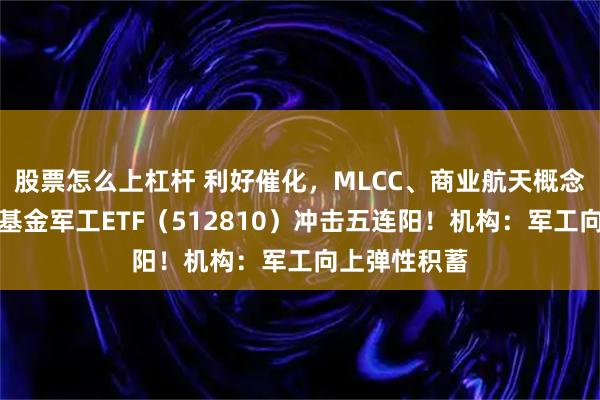 股票怎么上杠杆 利好催化，MLCC、商业航天概念领涨，华宝基金军工ETF（512810）冲击五连阳！机构：军工向上弹性积蓄